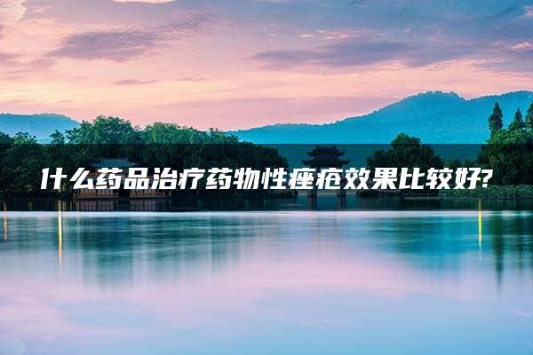 什么药品治疗药物性痤疮效果比较好?