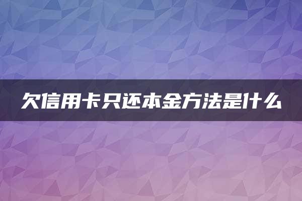 欠信用卡只还本金方法是什么