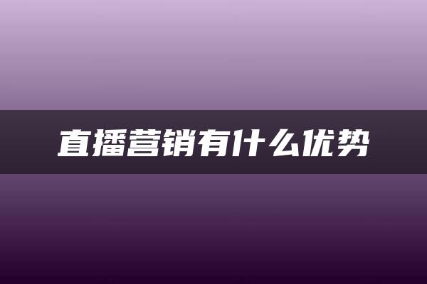 直播营销有什么优势