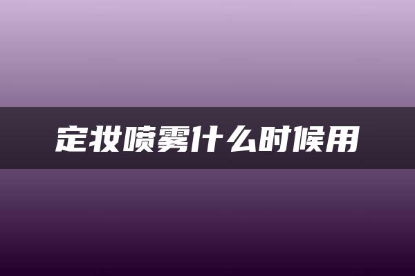 定妆喷雾什么时候用