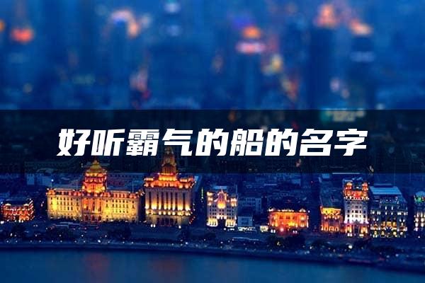 好听霸气的船的名字