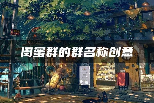 闺蜜群的群名称创意