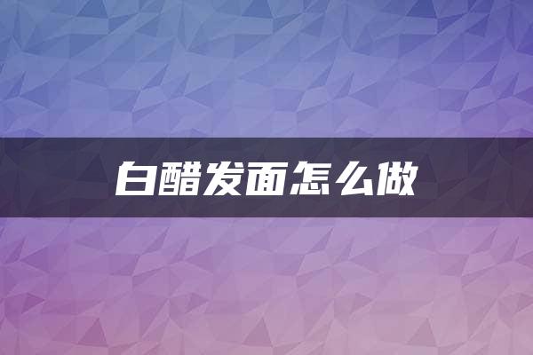 白醋发面怎么做