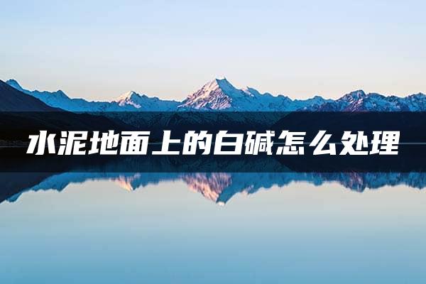 水泥地面上的白碱怎么处理