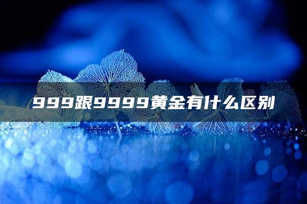 999跟9999黄金有什么区别