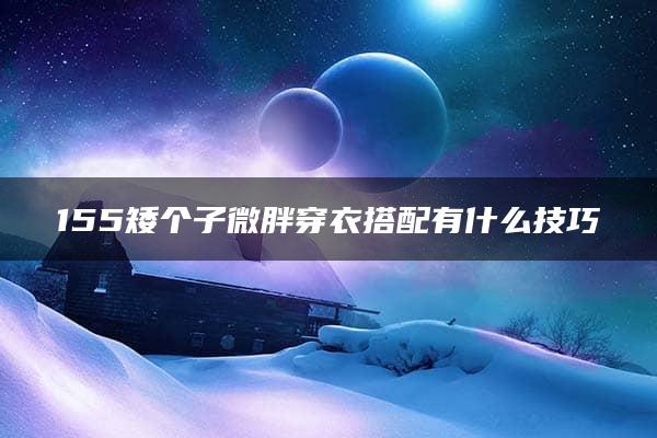 155矮个子微胖穿衣搭配有什么技巧