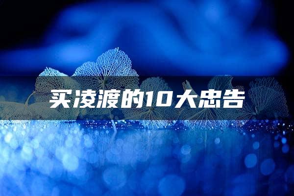 买凌渡的10大忠告