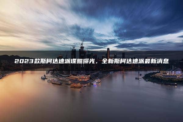 2023款斯柯达速派谍照曝光，全新斯柯达速派最新消息