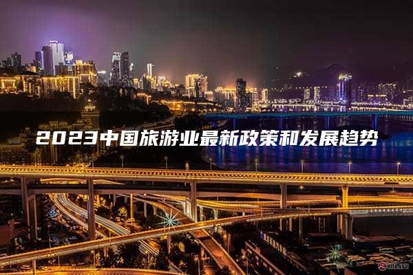 2023中国旅游业最新政策和发展趋势