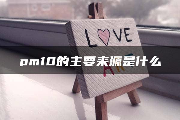 pm10的主要来源是什么