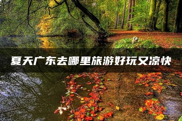 夏天广东去哪里旅游好玩又凉快