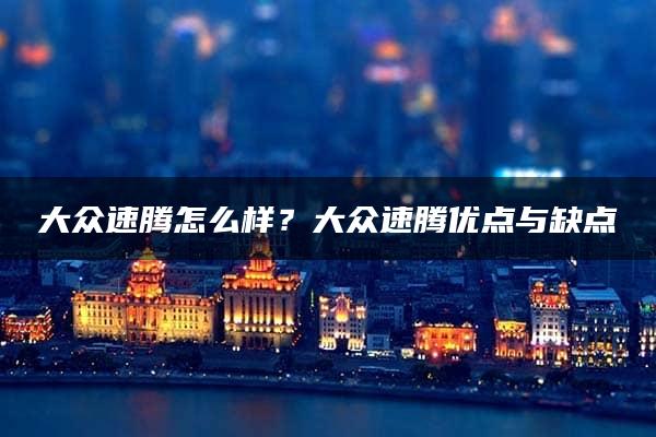 大众速腾怎么样？大众速腾优点与缺点