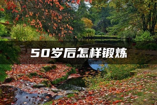 50岁后怎样锻炼