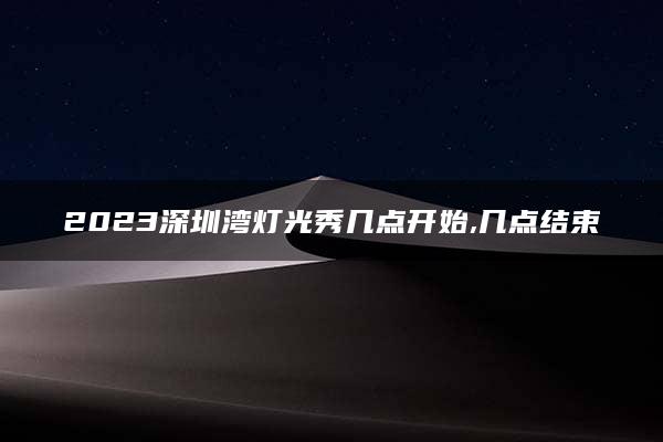 2023深圳湾灯光秀几点开始,几点结束