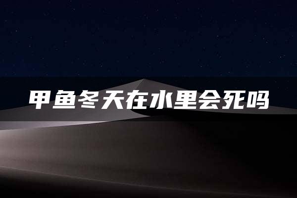 甲鱼冬天在水里会死吗