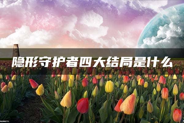 隐形守护者四大结局是什么