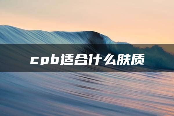 cpb适合什么肤质