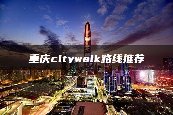 重庆citywalk路线推荐