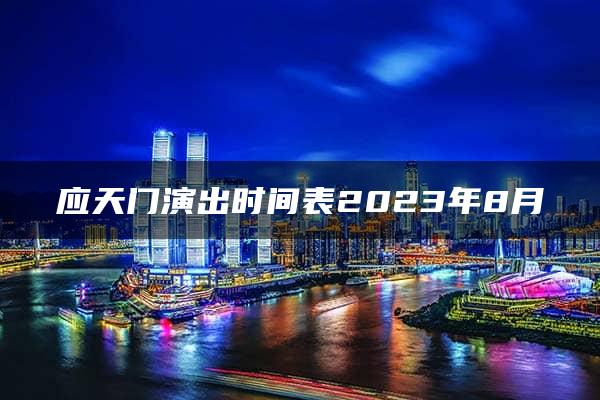 应天门演出时间表2023年8月