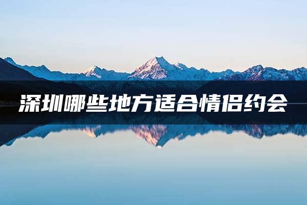 深圳哪些地方适合情侣约会