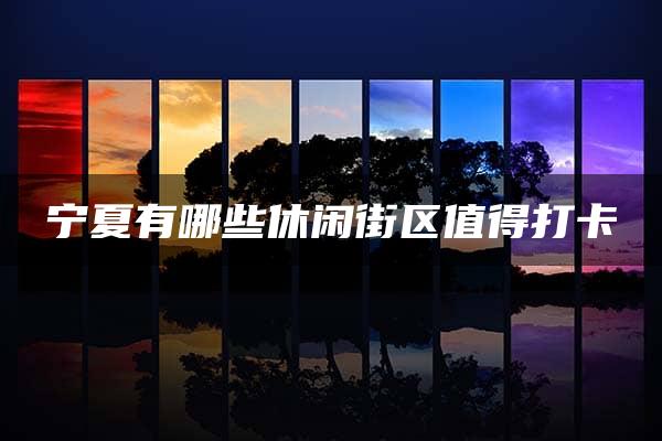 宁夏有哪些休闲街区值得打卡