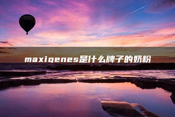 maxigenes是什么牌子的奶粉