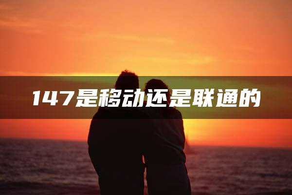 147是移动还是联通的