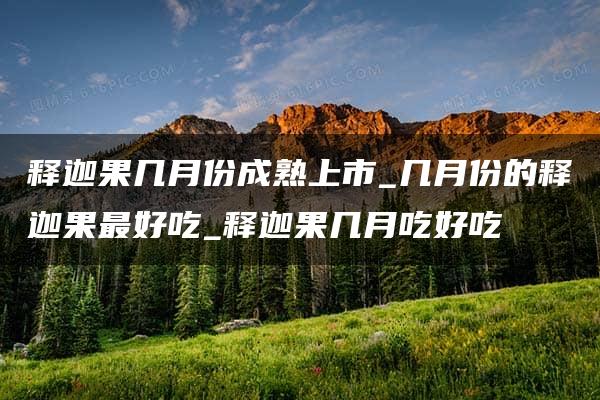 释迦果几月份成熟上市_几月份的释迦果最好吃_释迦果几月吃好吃