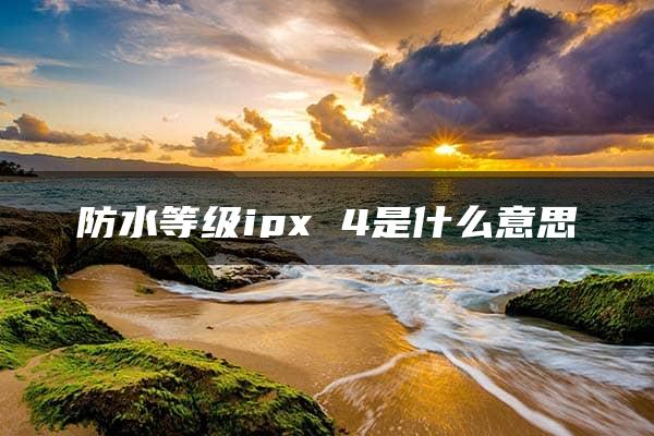 防水等级ipx 4是什么意思