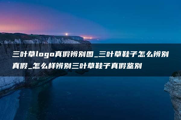 三叶草logo真假辨别图_三叶草鞋子怎么辨别真假_怎么样辨别三叶草鞋子真假鉴别