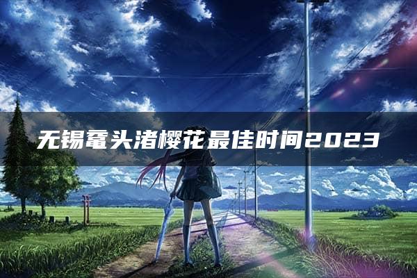 无锡鼋头渚樱花最佳时间2023