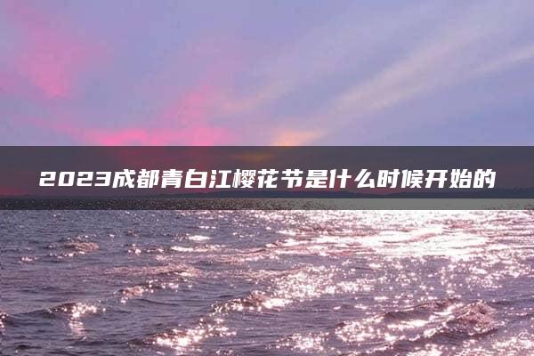 2023成都青白江樱花节是什么时候开始的