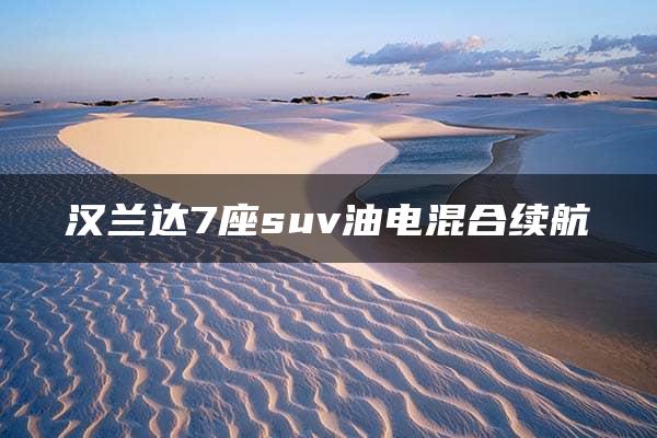 汉兰达7座suv油电混合续航