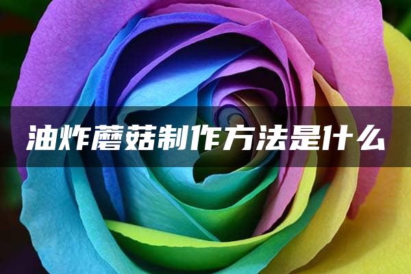 油炸蘑菇制作方法是什么