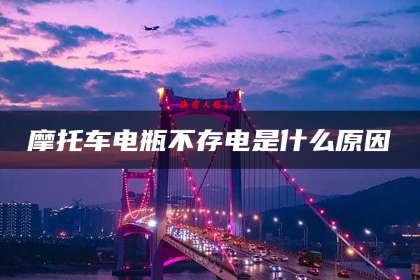 摩托车电瓶不存电是什么原因