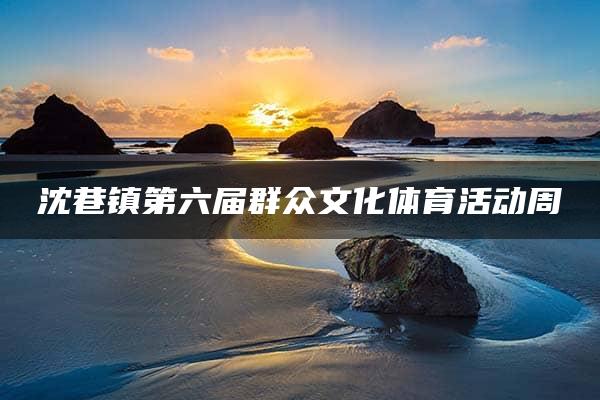 沈巷镇第六届群众文化体育活动周