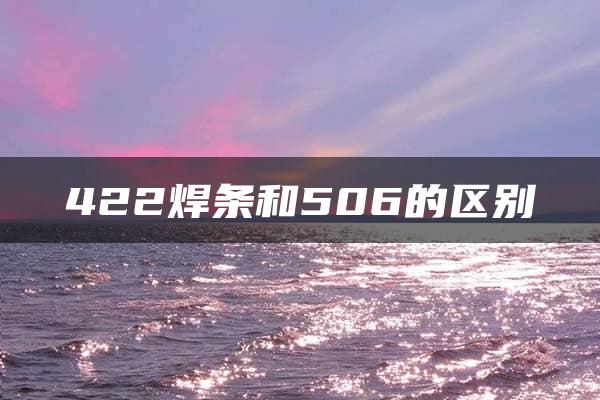 422焊条和506的区别