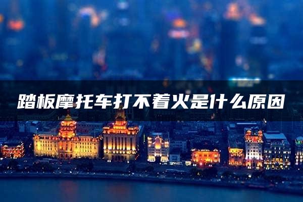 踏板摩托车打不着火是什么原因