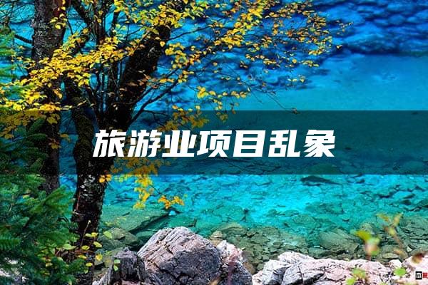 旅游业项目乱象