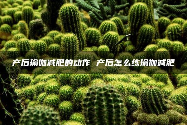 产后瑜伽减肥的动作 产后怎么练瑜伽减肥