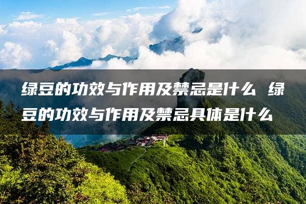 绿豆的功效与作用及禁忌是什么 绿豆的功效与作用及禁忌具体是什么