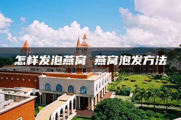 怎样发泡燕窝 燕窝泡发方法