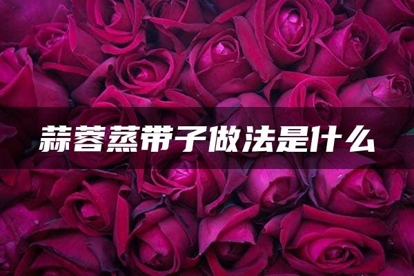 蒜蓉蒸带子做法是什么