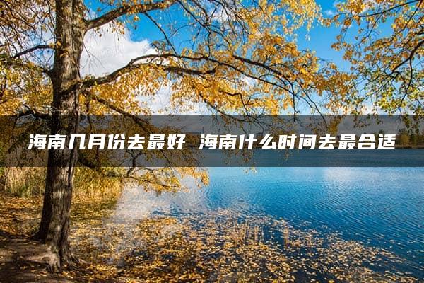 海南几月份去最好 海南什么时间去最合适