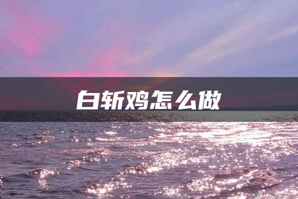 白斩鸡怎么做