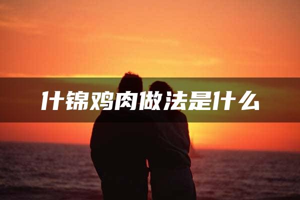 什锦鸡肉做法是什么