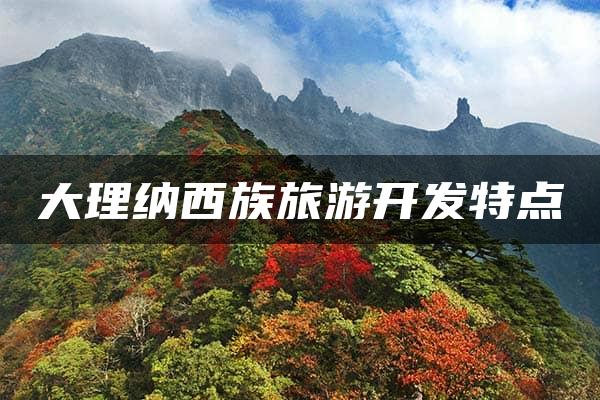 大理纳西族旅游开发特点