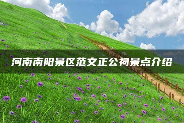 河南南阳景区范文正公祠景点介绍