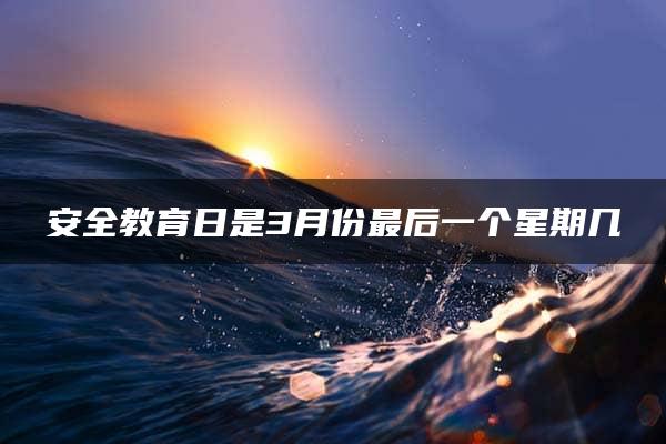 安全教育日是3月份最后一个星期几