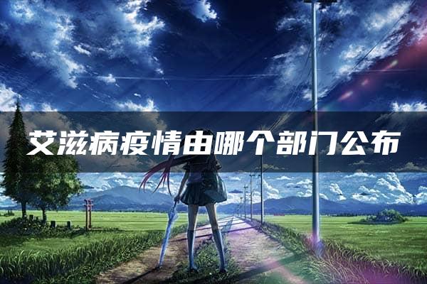 艾滋病疫情由哪个部门公布